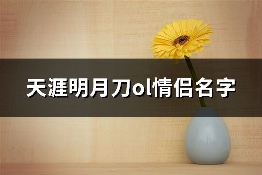 天涯明月刀ol情侣名字(共140个)