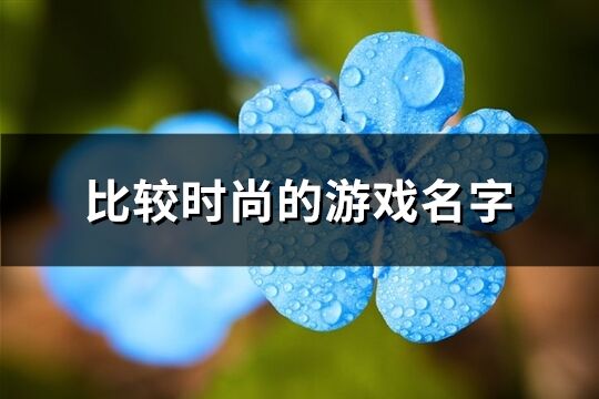 比较时尚的游戏名字(精选660个)