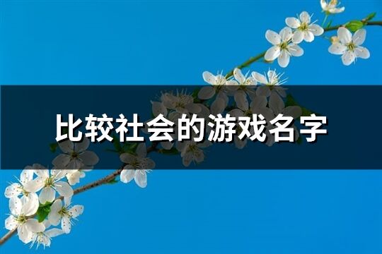 比较社会的游戏名字(149个)