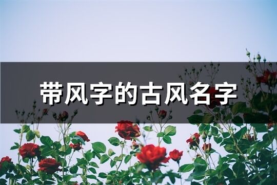 带风字的古风名字(共71个)