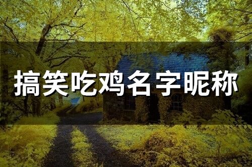 搞笑吃鸡名字昵称(精选78个)