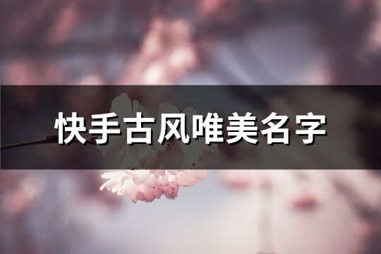 快手古风唯美名字(共634个)