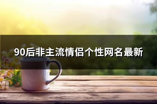 90后非主流情侣个性网名最新(287个)