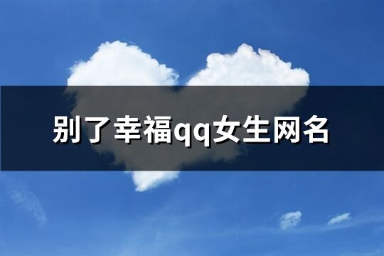 别了幸福qq女生网名(共471个)