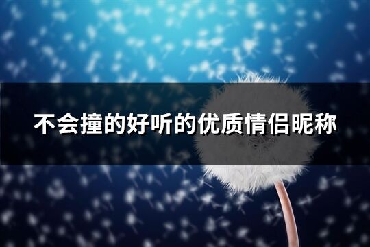 不会撞的好听的优质情侣昵称(共116个)