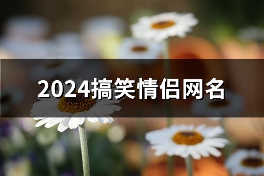 2024搞笑情侣网名(共113个)