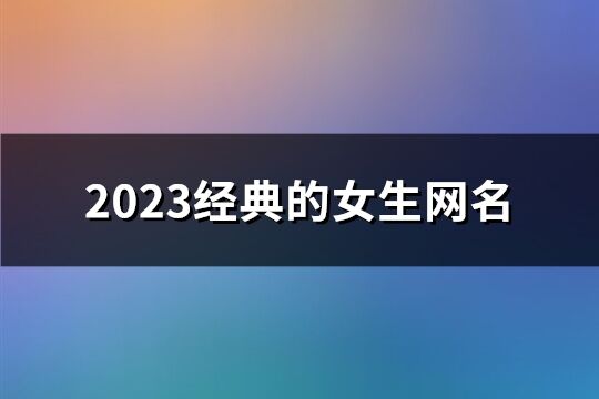 2023经典的女生网名(共1142个)