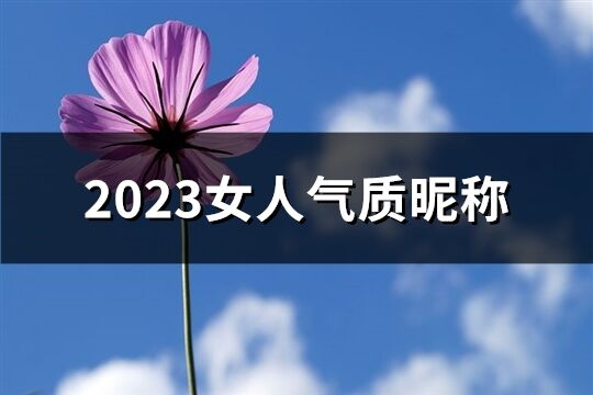 2023女人气质昵称(精选864个)