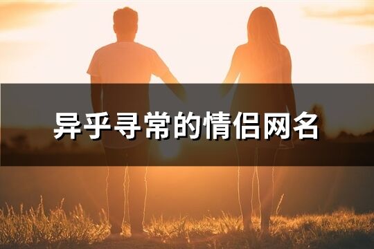 异乎寻常的情侣网名(精选227个)