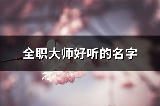 全职大师好听的名字(265个)