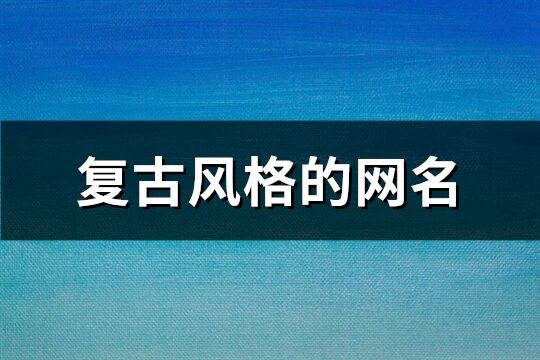 复古风格的网名(共595个)