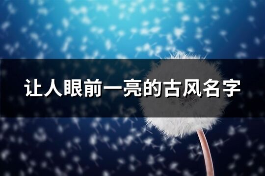 让人眼前一亮的古风名字(217个)