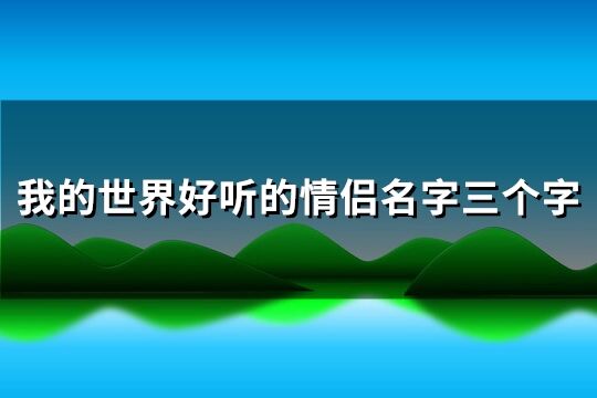 我的世界好听的情侣名字三个字(精选59个)