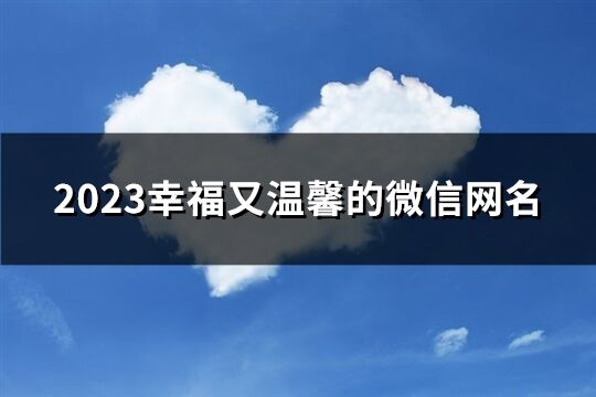 2023幸福又温馨的微信网名(精选175个)