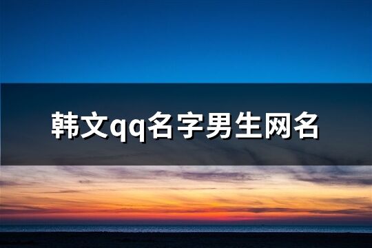 韩文qq名字男生网名(103个)