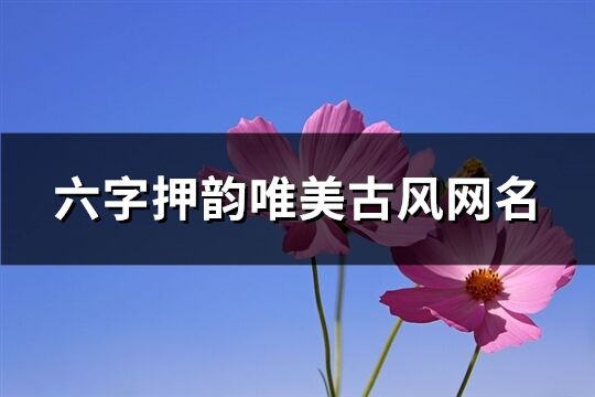 六字押韵唯美古风网名(精选389个)