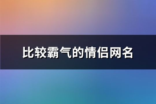 比较霸气的情侣网名(共78个)