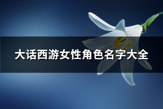 大话西游女性角色名字大全(优选341个)