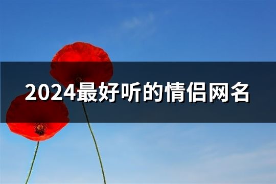 2024最好听的情侣网名(133个)