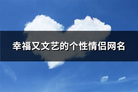 幸福又文艺的个性情侣网名(共98个)