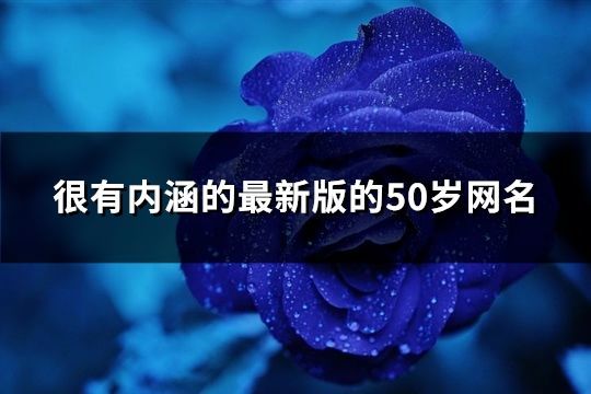 很有内涵的最新版的50岁网名(共535个)