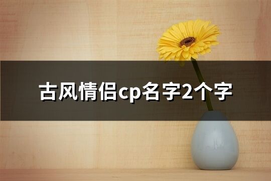 古风情侣cp名字2个字(共261个)