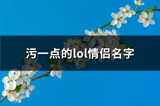 污一点的lol情侣名字(共44个)