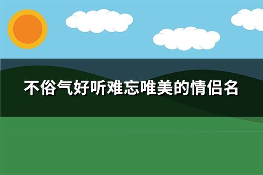 不俗气好听难忘唯美的情侣名(共134个)