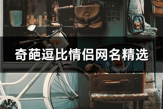 奇葩逗比情侣网名精选(共131对)