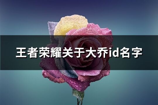 王者荣耀关于大乔id名字(共92个)