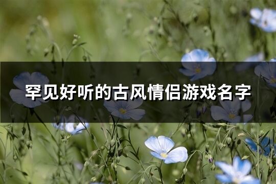 罕见好听的古风情侣游戏名字(共81个)