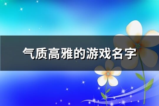 气质高雅的游戏名字(精选559个)