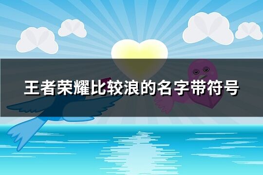 王者荣耀比较浪的名字带符号(共79个)