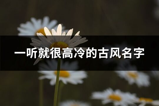 一听就很高冷的古风名字(精选336个)