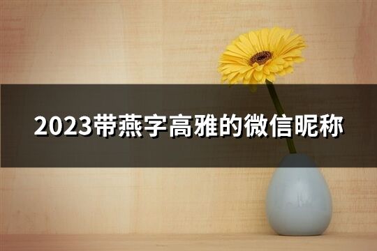 2023带燕字高雅的微信昵称(共81个)