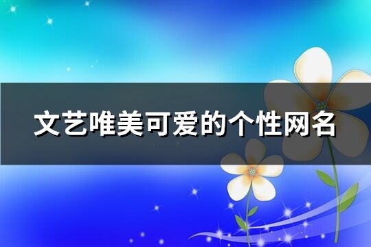 文艺唯美可爱的个性网名(共229个)