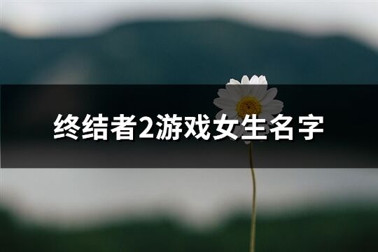 终结者2游戏女生名字(共449个)