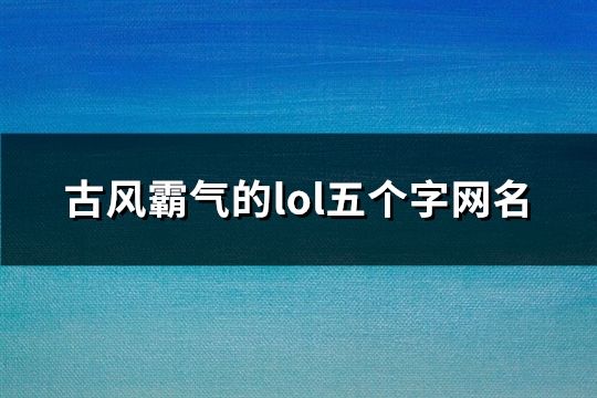 古风霸气的lol五个字网名(精选164个)