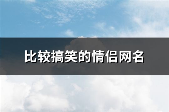 比较搞笑的情侣网名(共97个)