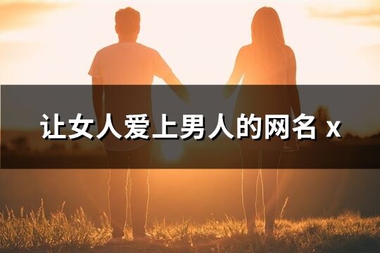 让女人爱上男人的网名(123个)