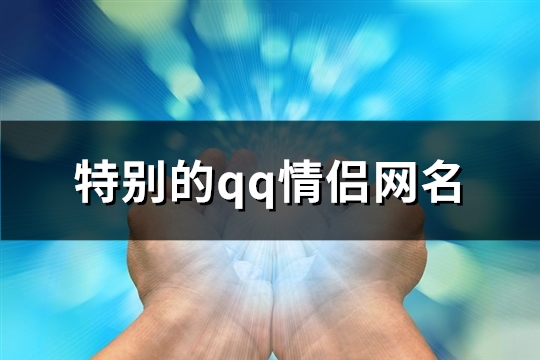 特别的qq情侣网名(精选79个)