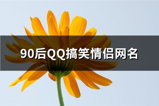 90后QQ搞笑情侣网名(精选108对)