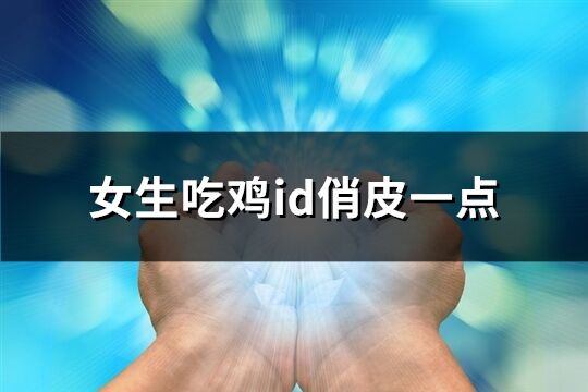 女生吃鸡id俏皮一点(共173个)