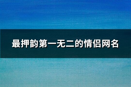 最押韵第一无二的情侣网名(共700个)