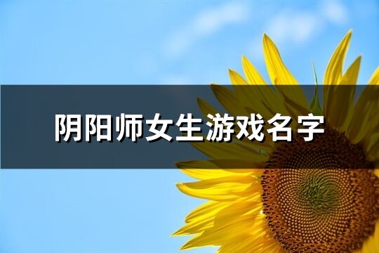 阴阳师女生游戏名字(共140个)