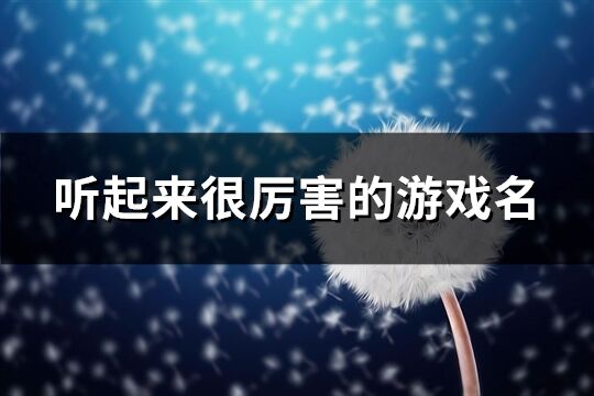 听起来很厉害的游戏名(精选171个)