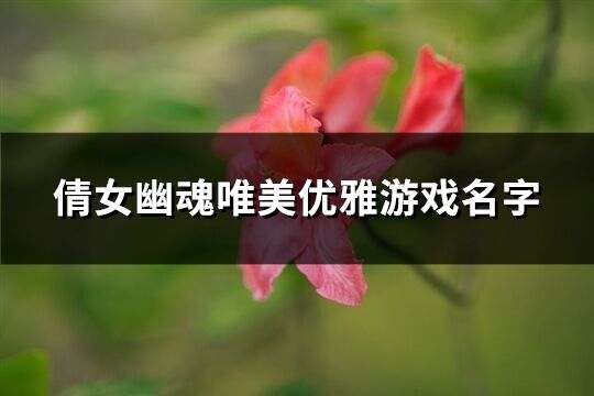 倩女幽魂唯美优雅游戏名字(共311个)