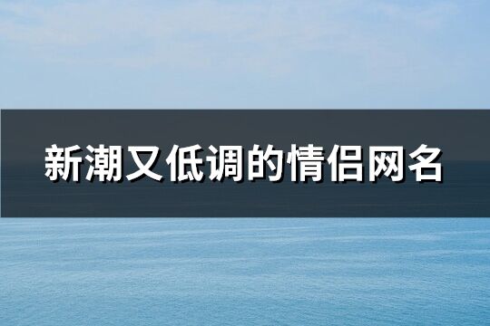 新潮又低调的情侣网名(共155个)