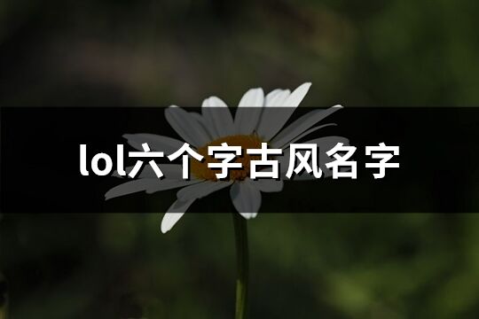 lol六个字古风名字(共163个)