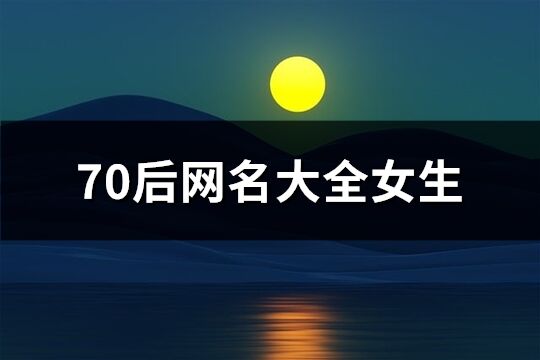 70后网名大全女生(精选634个)